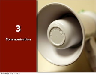 3
     Communication




Monday, October 11, 2010
 