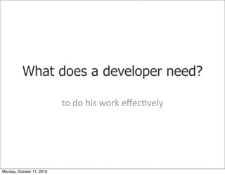 What does a developer need?

                           to	
 do	
 his	
 work	
 eﬀec)vely




Monday, October 11, 2010
 