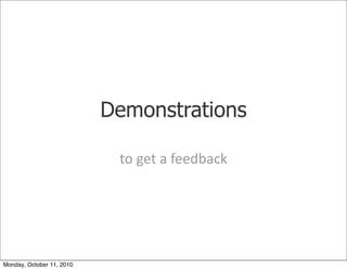 Demonstrations

                            to	
 get	
 a	
 feedback




Monday, October 11, 2010
 
