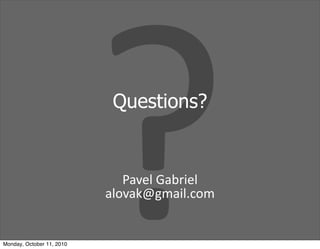 Monday, October 11, 2010
                           ?Questions?


                              Pavel	
 Gabriel
                           alovak@gmail.com
 