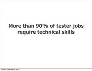 More than 90% of tester jobs
            require technical skills




Monday, October 11, 2010
 