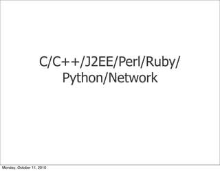 C/C++/J2EE/Perl/Ruby/
                       Python/Network




Monday, October 11, 2010
 