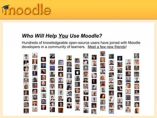 Who Will Help You Use Moodle?
Hundreds of knowledgeable open-source users have joined with Moodle
developers in a community of learners. Meet a few new friends!
 