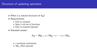 Structure of updating operators
What is a natural structure of ΛΘ?
Requirements:
Fast to compute
Span a rich set of functions
Easy to evaluate [∂ΘΛΘ]∗
Standard answer:
ΛΘ = WΘ1 ◦ ρ ◦ WΘ2 ◦ ρ · · · ◦ ρ ◦ WΘn
ρ pointwise nonlinearity
WΘi
aﬃne operator
 
