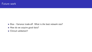 Future work
Bias - Variance trade-oﬀ. What is the best network size?
How do we acquire good data?
Clinical validation!!
 