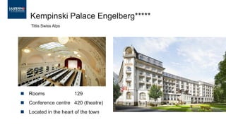 ◼ Rooms 129
◼ Conference centre 420 (theatre)
◼ Located in the heart of the town
Kempinski Palace Engelberg*****
Titlis Swiss Alps
 