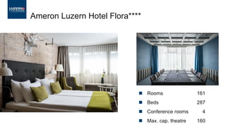 ◼ Rooms 161
◼ Beds 287
◼ Conference rooms 4
◼ Max. cap. theatre 160
Ameron Luzern Hotel Flora****
 