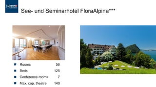 ◼ Rooms 56
◼ Beds 125
◼ Conference rooms 7
◼ Max. cap. theatre 140
See- und Seminarhotel FloraAlpina***
 