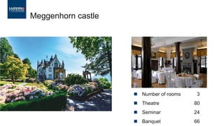 ◼ Number of rooms 3
◼ Theatre 80
◼ Seminar 24
◼ Banquet 66
Meggenhorn castle
 