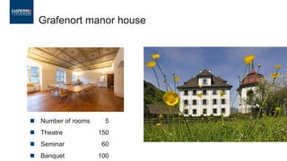 ◼ Number of rooms 5
◼ Theatre 150
◼ Seminar 60
◼ Banquet 100
Grafenort manor house
 