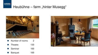 ◼ Number of rooms 2
◼ Theatre 130
◼ Seminar 100
◼ Banquet 100
Heubühne – farm „hinter Musegg“
 