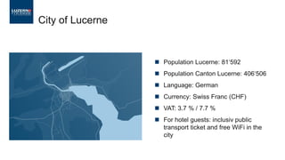 City of Lucerne
◼ Population Lucerne: 81‘592
◼ Population Canton Lucerne: 406‘506
◼ Language: German
◼ Currency: Swiss Fra...