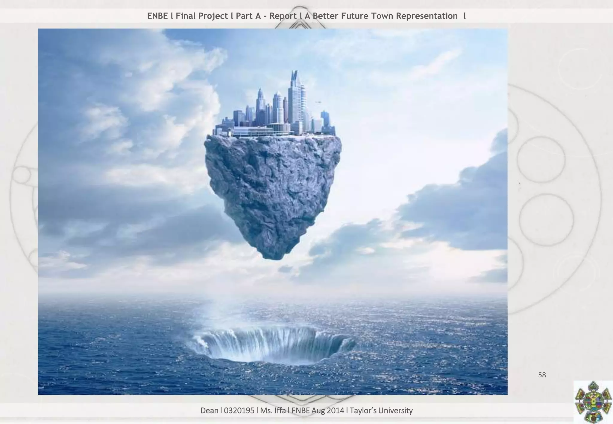 Dean l 0320195 l Ms. Iffa l FNBE Aug 2014 l Taylor’s University
58
ENBE l Final Project l Part A - Report l A Better Future Town Representation l
 