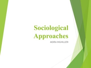 Sociological
Approaches
MOIRA INGHILLERI
 