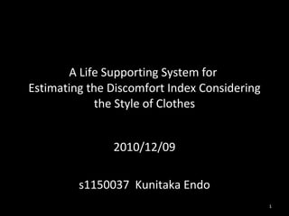 A Life Supporting System for  Estimating the Discomfort Index Considering the Style of Clothes 2010/12/09 s1150037  Kunitaka Endo 