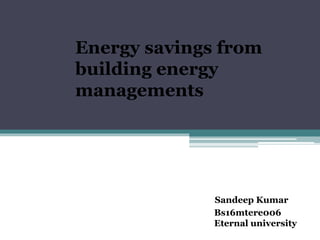 Energy savings from
building energy
managements
Sandeep Kumar
Bs16mtere006
Eternal university
 