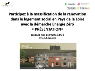 Participez à la massification de la rénovation
dans le logement social en Pays de la Loire
avec la démarche Energie Zéro
 PRÉSENTATION
Jeudi 23 mai, de 9h30 à 12h30
INSULA, Nantes
 