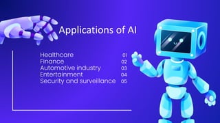 Healthcare
Finance
Automotive industry
Entertainment
Security and surveillance
01
02
03
04
05
Applications of AI
 