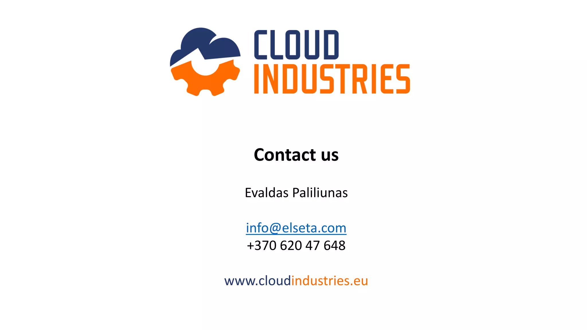 Contact us
Evaldas Paliliunas
info@elseta.com
+370 620 47 648
www.cloudindustries.eu
 