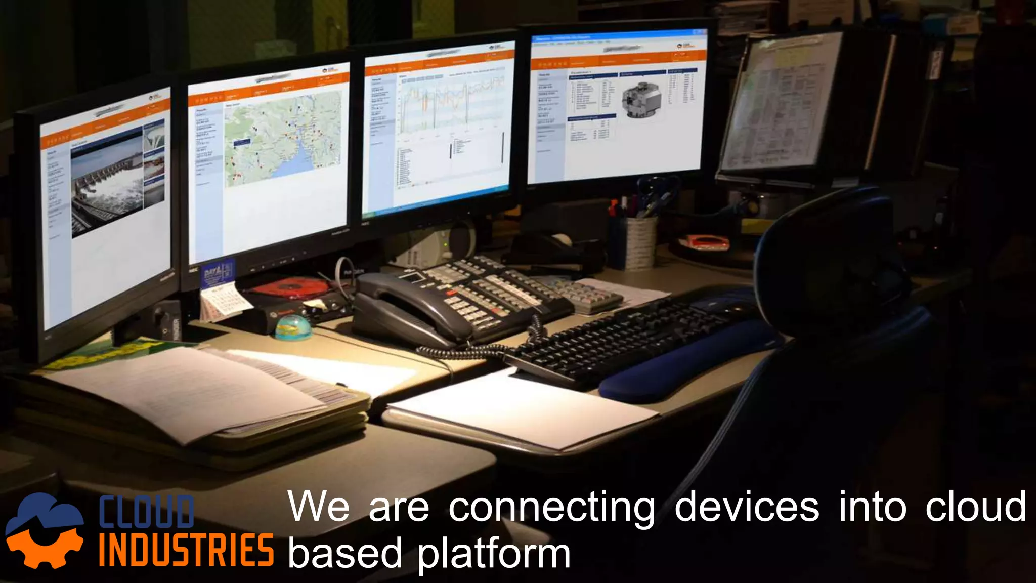 We are connecting devices into cloud
based platform
 