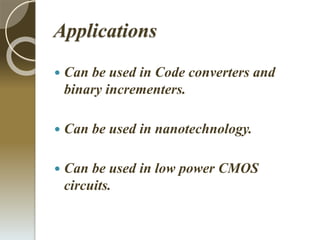 Applications
 Can be used in Code converters and
binary incrementers.
 Can be used in nanotechnology.
 Can be used in low power CMOS
circuits.
 