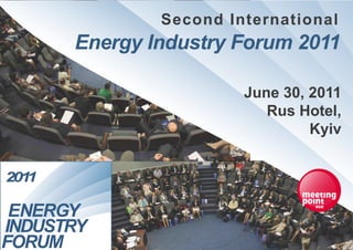 Second International
Energy Industry Forum 2011

                 June 30, 2011
                    Rus Hotel,
                          Kyiv
 