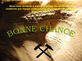 Nous vous invitons à visiter le trésor des profondeurs
renforcée par équipe enthousiaste de l'exploitation minière
                     Ramnicu Valcea
 