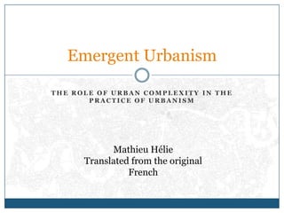 The role of urban complexity in the practice of urbanism<br />Emergent Urbanism<br />Mathieu Hélie<br />Translated from th...