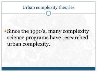 Urban complexity theories<br />Since the 1990’s, many complexity science programs have researched urban complexity.<br />