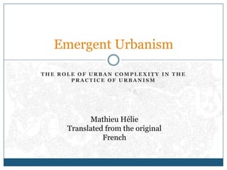 The role of urban complexity in the practice of urbanism Emergent Urbanism Mathieu Hélie Translated from the original French 