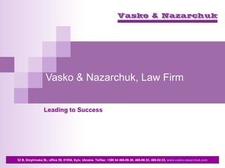 Vasko & Nazarchuk, Law Firm Leading to Success 52 B, Dmytrivska St., office 59, 01054, Kyiv, Ukraine . Те l / fax : +380 44 486-06-38, 486-06-33, 486-02-33 ,  www.vasko-nazarchuk.com 