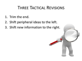 THREE TACTICAL REVISIONS
1. Trim the end.
2. Shift peripheral ideas to the left.
3. Shift new information to the right.

 