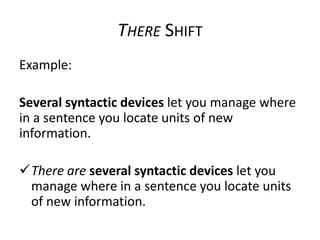 THERE SHIFT
Example:
Several syntactic devices let you manage where
in a sentence you locate units of new
information.
There are several syntactic devices let you
manage where in a sentence you locate units
of new information.

 