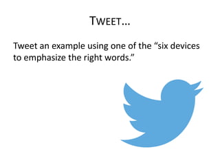 TWEET…
Tweet an example using one of the “six devices
to emphasize the right words.”

 