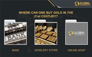 ONLINE SHOPJEWELERY STOREBANK
WHERE CAN ONE BUY GOLD IN THE
21st CENTURY?
 