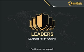 Build a career in gold!
LEADERSHIP PROGRAM
LEADERS
 