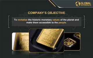 To revitalize the historic monetary values of the planet and
make them accessible to the people.
COMPANY’S OBJECTIVE
 