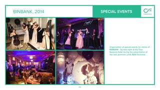 46
BINBANK, 2014
Organization of special events for clients of
BINBANK - Surreal night at the Four
Seasons hotel during the presentation of
the new premium cards B&N Exclusive.
SPECIAL EVENTS
 