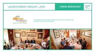 52
«EUROCEMENT GROUP», 2015
The meeting of top managers of the largest construction companies and
journalists in an informal atmosphere.
PRESS BREAKFAST
 