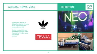 56
ADIDAS / TBWA, 2013 EXHIBITION
Organization of zones for
Adidas Neo Label at the party
of the «Oops!" magazine,
Moscow, Izvestia Hall.
Mobile street exhibiting of
giant Adidas sneakers in the
framework of the"Ode to the
city» project.
Moscow.
 