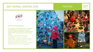 66
ART OVRAG, WINTER 2015
WINTER FESTIVAL PROGRAM
The "New year Pro.Christmas tree" fair Winter
2014-2015 (new year trade fair and master-
classes, art-object "PRO.ELKA", a unique project
«Morozmobil’" was launched to announce the
event).
"New year's Art.Christmas tree" Winter
2015-2016 (continuation of the project
«Morozmobil'" - an urban competition and the
parade of Morozmobils the contest "new year's
Art Dvor", the creation of a "new year
PRO.Christmas tree" and a master class "Objects
of Wonder", a ﬂash mob of Santa Clauses).
FESTIVAL
 