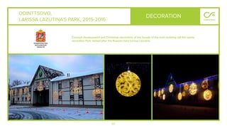 69
ODINTTSOVO,
LARISSA LAZUTINA’S PARK, 2015-2016
DECORATION
Concept development and Christmas decoration of the facade of the main building oaf the sports
recreation Park named after the Russian hero Larissa Lazutina.
 