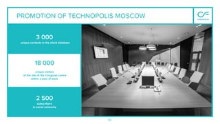 92
3 000
unique contacts in the client database
18 000
unique visitors
of the site of the Congress centre
within a year of work
2 500
subscribers
in social networks
92
PROMOTION OF TECHNOPOLIS MOSCOW
 