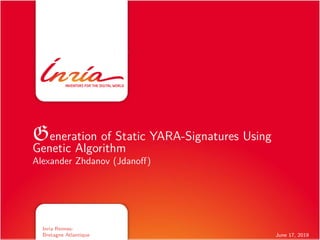 June 17, 2019
Generation of Static YARA-Signatures Using
Genetic Algorithm
Alexander Zhdanov (Jdanoﬀ)
Inria Rennes-
Bretagne Atlantique
 