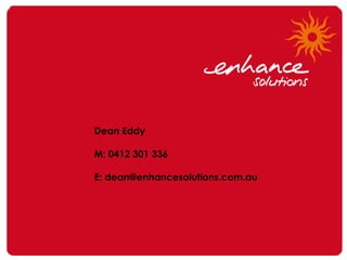 Dean Eddy

M: 0412 301 336

E: dean@enhancesolutions.com.au
 