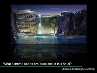 What extreme sports are practiced in this hotel?Climbing and Bungee Jumping