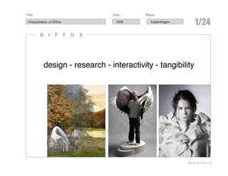 Title:                                Date:    Place:

 Presentation of Diffus                 2009      Copenhagen
                                                                  1/24
         D    I   F       F   U   S




             design - research - interactivity - tangibility




                                                               www.diffus.dk
 