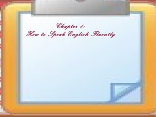 Chapter 1:
How to Speak English Fluently
 