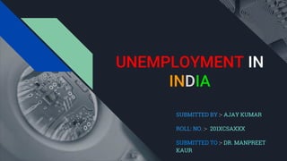 UNEMPLOYMENT IN
INDIA
SUBMITTED BY :- AJAY KUMAR
ROLL: NO. :- 201XCSAXXX
SUBMITTED TO :- DR. MANPREET
KAUR
 