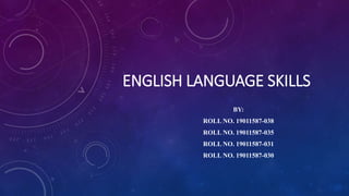 ENGLISH LANGUAGE SKILLS
BY:
ROLL NO. 19011587-038
ROLL NO. 19011587-035
ROLL NO. 19011587-031
ROLL NO. 19011587-030
 